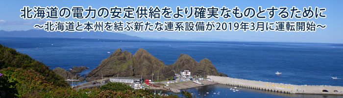 北海道の電力の安定供給をより確実なものとするために～北海道と本州を結ぶ新たな連系設備が2019年3月に運転開始～